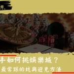 新手如何挑娛樂城？5個最常踩的坑與避免方法