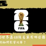 2026世界盃48隊名單有哪些國家？新規則如何影響比賽？